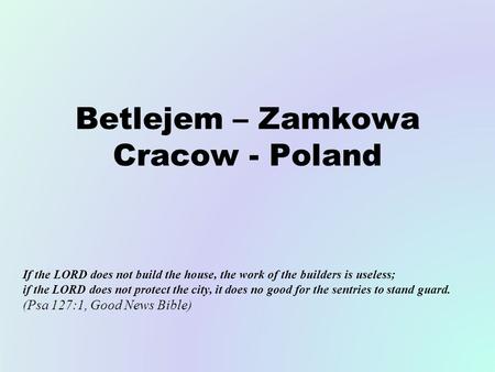 Betlejem – Zamkowa Cracow - Poland If the LORD does not build the house, the work of the builders is useless; if the LORD does not protect the city, it.