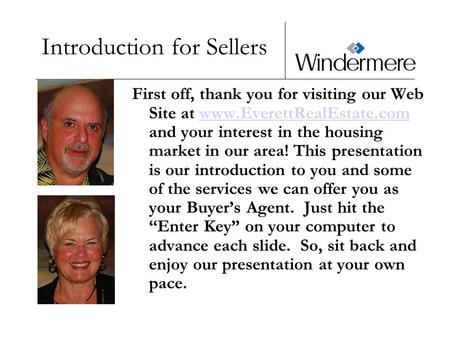 Introduction for Sellers First off, thank you for visiting our Web Site at www.EverettRealEstate.com and your interest in the housing market in our area!