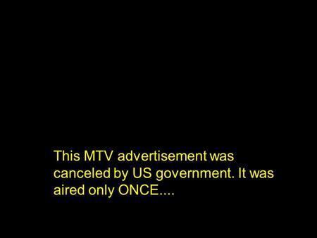 This MTV advertisement was canceled by US government. It was aired only ONCE....