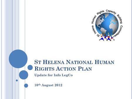 S T H ELENA N ATIONAL H UMAN R IGHTS A CTION P LAN Update for Info LegCo 10 th August 2012.