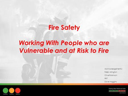 Fire Safety Working With People who are Vulnerable and at Risk to Fire Acknowledgements:- Peter Allington Clive Robinson FRIT Dave Haggins.