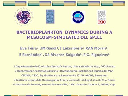 BACTERIOPLANKTON DYNAMICS DURING A MESOCOSM-SIMULATED OIL SPILL Eva Teira 1, JM Gasol 2, I Lekunberri 2, XAG Morán 3, E Fernández 1, XA Álvarez-Salgado.