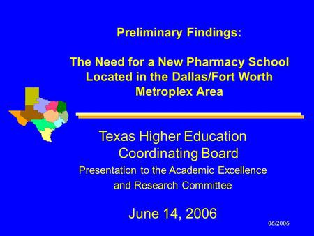 06/2006 Preliminary Findings: The Need for a New Pharmacy School Located in the Dallas/Fort Worth Metroplex Area Texas Higher Education Coordinating Board.