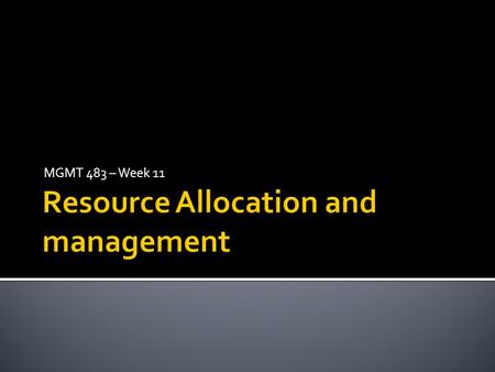 MGMT 483 – Week 11.  The issues involved in developing a project plan and schedule in the face of constrained resources (people or facilities)  Critical.