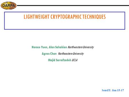 SensIT: Jan 15-17 LIGHTWEIGHT CRYPTOGRAPHIC TECHNIQUES Horace Yuen, Alan Sahakian Northwestern University Agnes Chan Northeastern University Majid Sarrafzadeh.