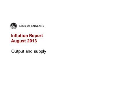 Inflation Report August 2013 Output and supply. Chart 3.1 GDP and sectoral output (a) (a)Chained-volume measures. GDP is at market prices. Indices of.