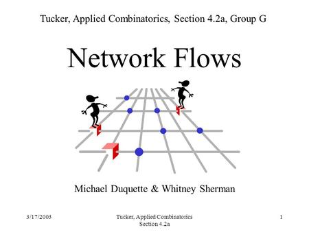 3/17/2003Tucker, Applied Combinatorics Section 4.2a 1 Network Flows Michael Duquette & Whitney Sherman Tucker, Applied Combinatorics, Section 4.2a, Group.