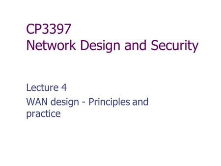 CP3397 Network Design and Security Lecture 4 WAN design - Principles and practice.