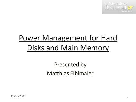 Power Management for Hard Disks and Main Memory 11/06/2008 Presented by Matthias Eiblmaier 1.