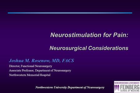 Northwestern University Department of Neurosurgery Neurostimulation for Pain: Neurosurgical Considerations Joshua M. Rosenow, MD, FACS Director, Functional.