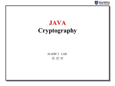 JAVA Cryptography AI &HC I LAB 김 성 현. A BigInteger - 자바 1.1 은 java.math.BigInteger 를 도입 - 암호화 알고리즘 계산에 사용되는 Integer 와 단위 계산에 사용 - 계산 속도를 최적화 할 수 있는 클래스.