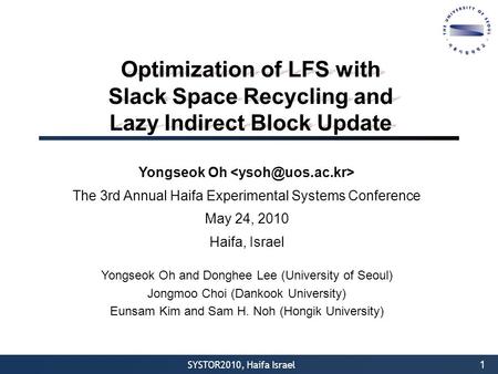 SYSTOR2010, Haifa Israel Optimization of LFS with Slack Space Recycling and Lazy Indirect Block Update Yongseok Oh The 3rd Annual Haifa Experimental Systems.