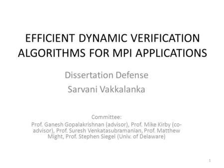 EFFICIENT DYNAMIC VERIFICATION ALGORITHMS FOR MPI APPLICATIONS Dissertation Defense Sarvani Vakkalanka Committee: Prof. Ganesh Gopalakrishnan (advisor),