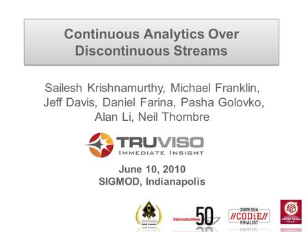 Continuous Analytics Over Discontinuous Streams Sailesh Krishnamurthy, Michael Franklin, Jeff Davis, Daniel Farina, Pasha Golovko, Alan Li, Neil Thombre.