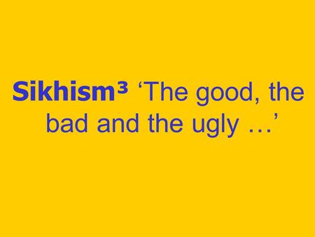 Sikhism³ ‘The good, the bad and the ugly …’. Icebreaking activity Individual scribble exercise Brief history of Guru Nanak Dev Ji Group task, followed.