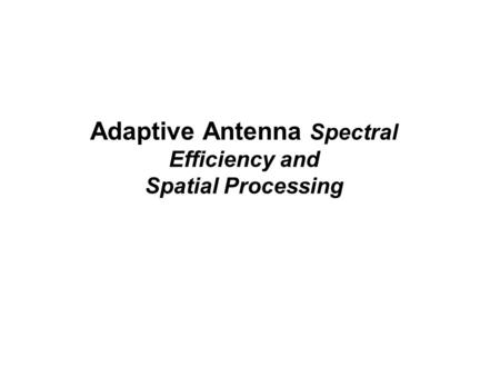 Adaptive Antenna Spectral Efficiency and Spatial Processing.