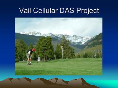 Vail Cellular DAS Project. History 101 1996 TCI franchise agreement. 2006 CenturyLink 86 node Wi-Fi network. 2008 CDOT fiber IGA. 2011 / 2012 Cellular.