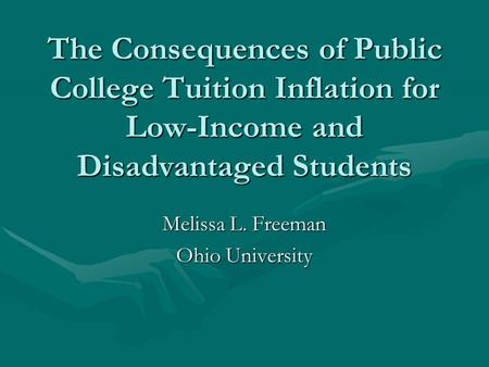 The Consequences of Public College Tuition Inflation for Low-Income and Disadvantaged Students Melissa L. Freeman Ohio University.