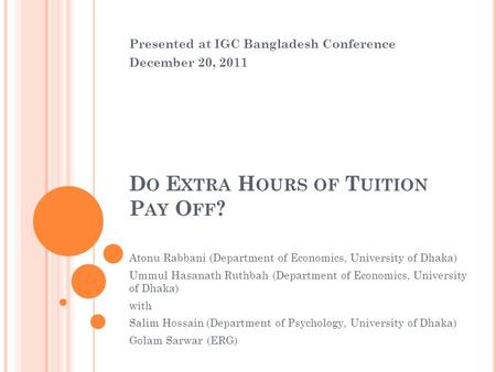 D O E XTRA H OURS OF T UITION P AY O FF ? Atonu Rabbani (Department of Economics, University of Dhaka) Ummul Hasanath Ruthbah (Department of Economics,