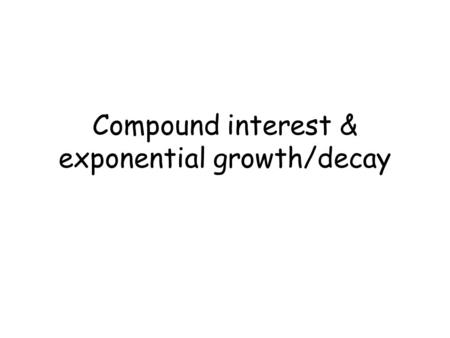 Compound interest & exponential growth/decay. Compound Interest A=P(1 + r ) nt n P - Initial principal r – annual rate expressed as a decimal n – compounded.