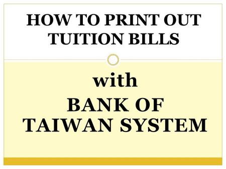 With BANK OF TAIWAN SYSTEM HOW TO PRINT OUT TUITION BILLS.