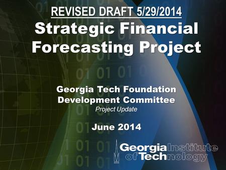 REVISED DRAFT 5/29/2014 Strategic Financial Forecasting Project Georgia Tech Foundation Development Committee Project Update June 2014.