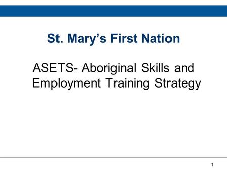 1 St. Mary’s First Nation ASETS- Aboriginal Skills and Employment Training Strategy.