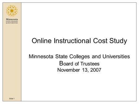 Slide 1 Online Instructional Cost Study Minnesota State Colleges and Universities B oard of Trustees November 13, 2007.