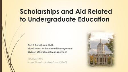 Scholarships and Aid Related to Undergraduate Education Ann J. Korschgen, Ph.D. Vice Provost for Enrollment Management Division of Enrollment Management.