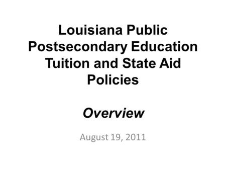 Louisiana Public Postsecondary Education Tuition and State Aid Policies Overview August 19, 2011.