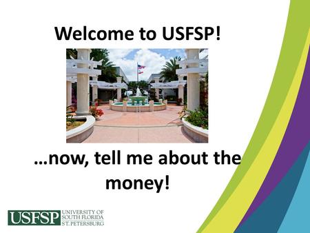 Welcome to USFSP! …now, tell me about the money!