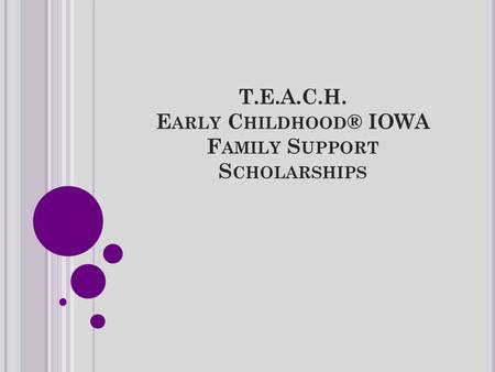 T.E.A.C.H. E ARLY C HILDHOOD ® IOWA F AMILY S UPPORT S CHOLARSHIPS.