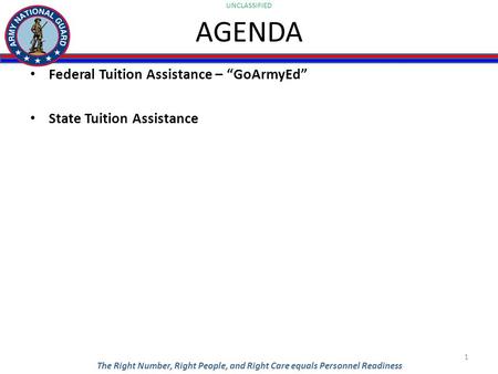 UNCLASSIFIED The Right Number, Right People, and Right Care equals Personnel Readiness AGENDA Federal Tuition Assistance – “GoArmyEd” State Tuition Assistance.