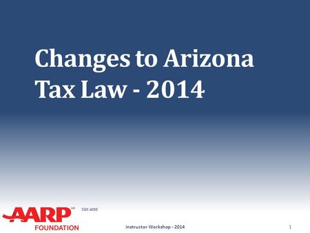 TAX-AIDE Changes to Arizona Tax Law - 2014 Instructor Workshop - 20141.