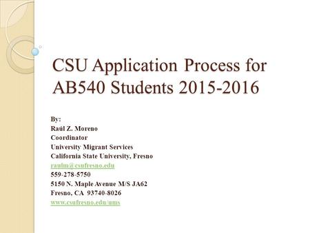 CSU Application Process for AB540 Students 2015-2016 By: Raúl Z. Moreno Coordinator University Migrant Services California State University, Fresno