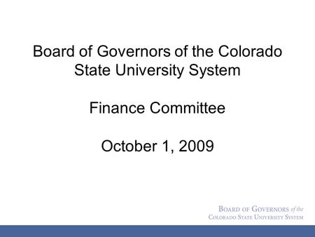 Board of Governors of the Colorado State University System Finance Committee October 1, 2009.