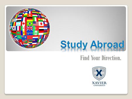 Find Your Direction.. An academic program offered by XU ◦All programs offered through XU are credit- bearing study abroad programs Take courses abroad.