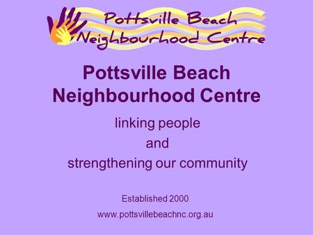 Pottsville Beach Neighbourhood Centre linking people and strengthening our community Established 2000 www.pottsvillebeachnc.org.au.