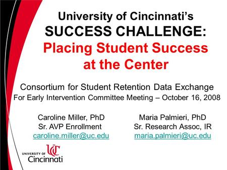 University of Cincinnati’s SUCCESS CHALLENGE: Placing Student Success at the Center Consortium for Student Retention Data Exchange For Early Intervention.