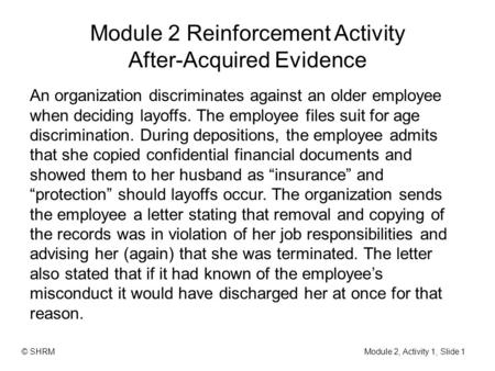 Module 2 Reinforcement Activity After-Acquired Evidence An organization discriminates against an older employee when deciding layoffs. The employee files.