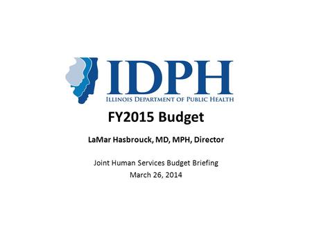 FY2015 Budget LaMar Hasbrouck, MD, MPH, Director Joint Human Services Budget Briefing March 26, 2014.