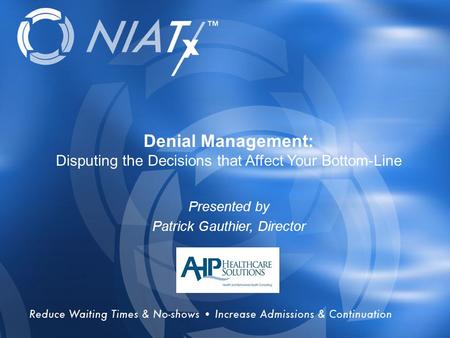 Overview Denial Management: Disputing the Decisions that Affect Your Bottom-Line Presented by Patrick Gauthier, Director.