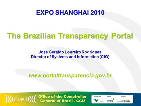 Office of the Comptroller General of Brazil - CGU The Brazilian Transparency Portal José Geraldo Loureiro Rodrigues Director of Systems and Information.