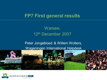 FP7 First general results Warsaw, 12 th December 2007 Peter Jongebloed & Willem Wolters, Wageningen International Helpdesk.