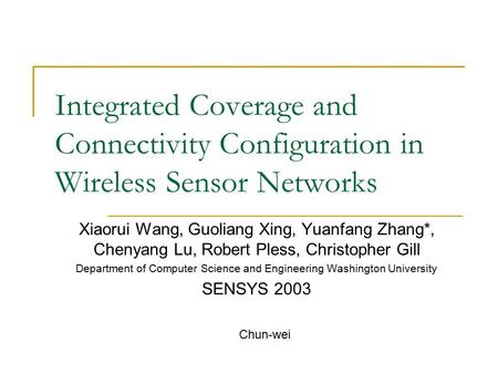 Integrated Coverage and Connectivity Configuration in Wireless Sensor Networks Xiaorui Wang, Guoliang Xing, Yuanfang Zhang*, Chenyang Lu, Robert Pless,