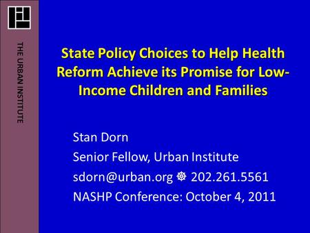 State Policy Choices to Help Health Reform Achieve its Promise for Low- Income Children and Families Stan Dorn Senior Fellow, Urban Institute