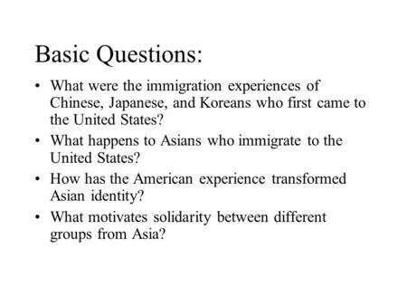 Basic Questions: What were the immigration experiences of Chinese, Japanese, and Koreans who first came to the United States? What happens to Asians who.