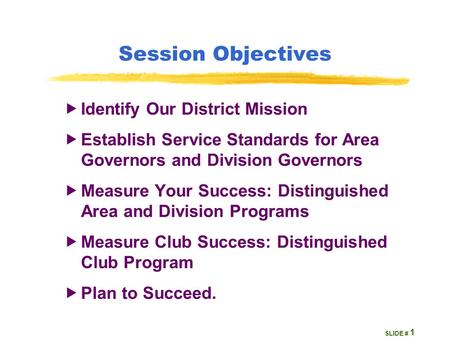 SLIDE # Session Objectives  Identify Our District Mission  Establish Service Standards for Area Governors and Division Governors  Measure Your Success: