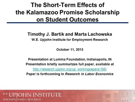 The Short-Term Effects of the Kalamazoo Promise Scholarship on Student Outcomes Timothy J. Bartik and Marta Lachowska W.E. Upjohn Institute for Employment.