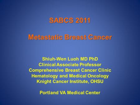 SABCS 2011 Metastatic Breast Cancer Shiuh-Wen Luoh MD PhD Clinical Associate Professor Comprehensive Breast Cancer Clinic Hematology and Medical Oncology.